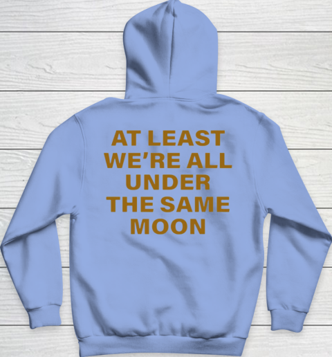 We Are All Under The Same Moon Tee Trendy T-Shirt Sweatshirt and Hoodie At Least We Are All Under The Same Moon Shirt Gift For Friends