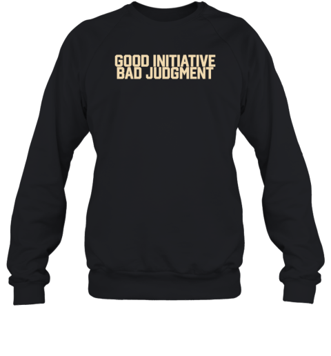 Good Initiative Bad Judgment Sweatshirt