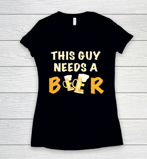 This Guy Needs A Beer T Shirt Funny Beer Drinking Women's V-Neck T-Shirt