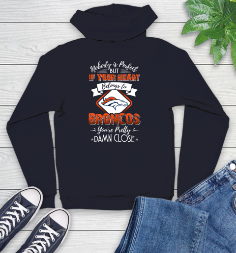NFL Football Denver Broncos Nobody Is Perfect But If Your Heart Belongs To Broncos You're Pretty Damn Close Shirt Youth Hoodie 3