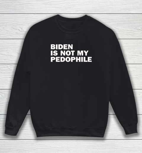 Biden Is Not My Pedophile Sweatshirt