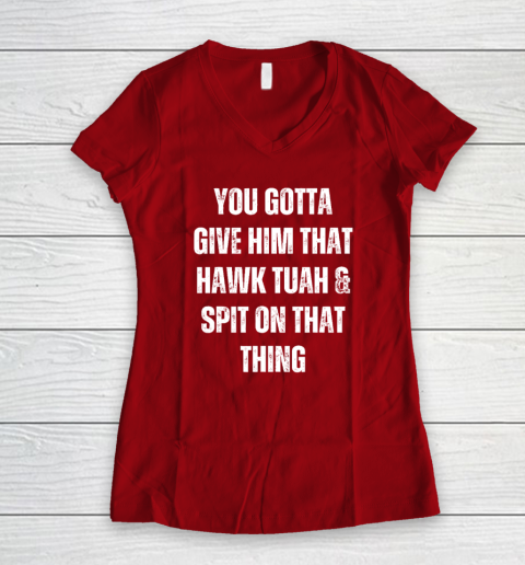 You Gotta Give Him That Hawk Tuah And Spit On That Thing Women's V-Neck T-Shirt 6
