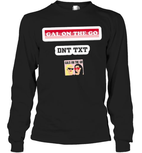 Gals On The Go Dnt Txt Long Sleeve T-Shirt
