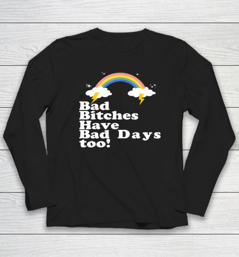 Bad Bitches Have Bad Days Too Long Sleeve T-Shirt
