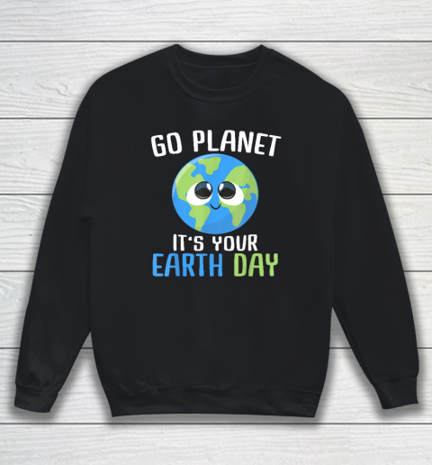 Earth Day Go Planet It's Your Earth Day Sweatshirt