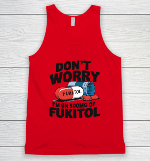 Don't Worry I'm On 500mg Of Fukitol Tank Top 3