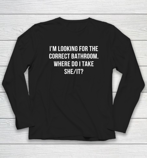 I'm Looking For The Correct Bathroom Where Do I Take A She It Long Sleeve T-Shirt