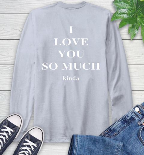 Ilysm Kinda Hoodie  Tshirt I Love You So Much Kinda Long Sleeve T-Shirt 6