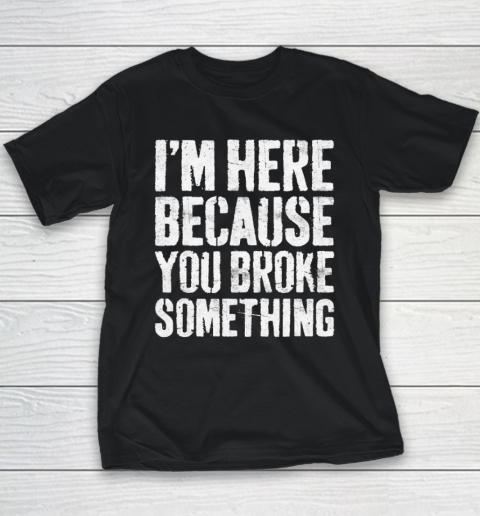 I'm Here Because You Broke Something Mechanic Youth T-Shirt