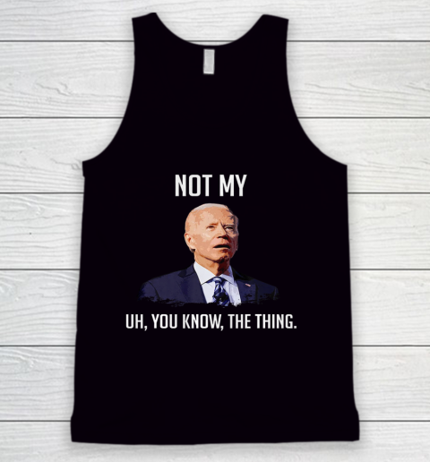 NOT MY UH YOU KNOW The Thing Anti Biden Tank Top