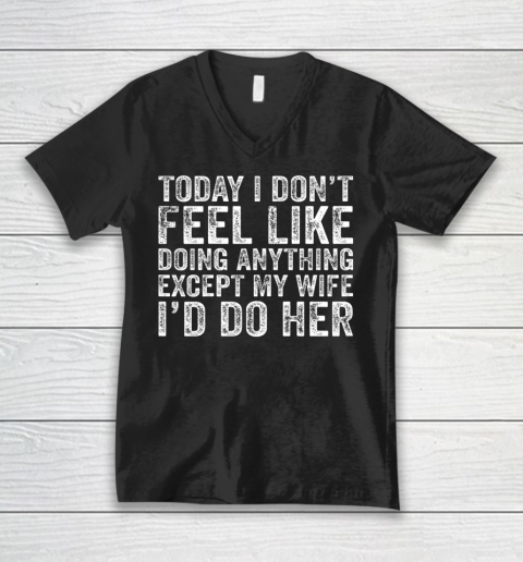 Today I Don t Feel Like Doing Anything Except My Wife Funny V-Neck T-Shirt