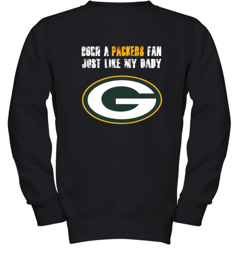 Green Bay Packers Born A Packers Fan Just Like My Daddy Youth Sweatshirt