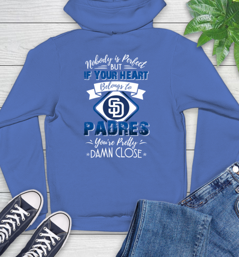 MLB Baseball San Diego Padres Nobody Is Perfect But If Your Heart Belongs To Padres You're Pretty Damn Close Shirt Hoodie 10
