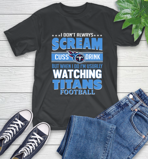 Tennessee Titans NFL Football I Scream Cuss Drink When I'm Watching My Team T-Shirt