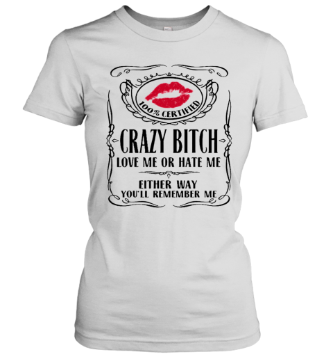 100 Certified Crazy Bitch Love Me Or Hate Me Either Way You'Ll Remember Me Women's T-Shirt