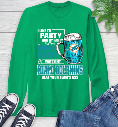 NFL I Like To Party And By Party I Mean Drink Beer and Watch My Miami Dolphins Beat Your Team's Ass Football Long Sleeve T-Shirt 8