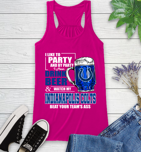 NFL I Like To Party And By Party I Mean Drink Beer and Watch My Indianapolis Colts Beat Your Team's Ass Football Racerback Tank 7