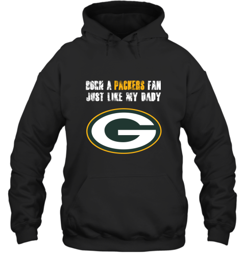 Green Bay Packers Born A Packers Fan Just Like My Daddy Hoodie