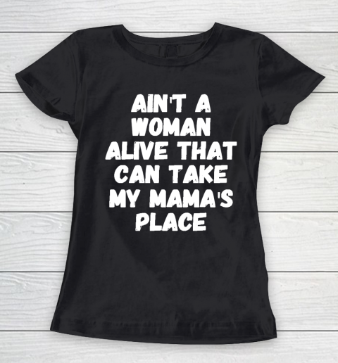 Mother's Day Funny Gift Ideas Apparel  Ain't a woman alive that can take my mama's place T Women's T-Shirt