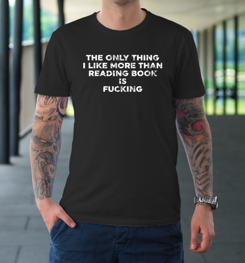 The Only Thing I Like More Than Reading Books Is Fucking T-Shirt