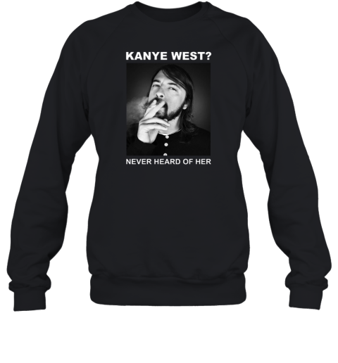 Dave Grohl Kanye West Never Heard Of Her Sweatshirt