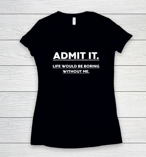 Admit It Life Would Be Boring Without Me Funny Saying Women's V-Neck T-Shirt
