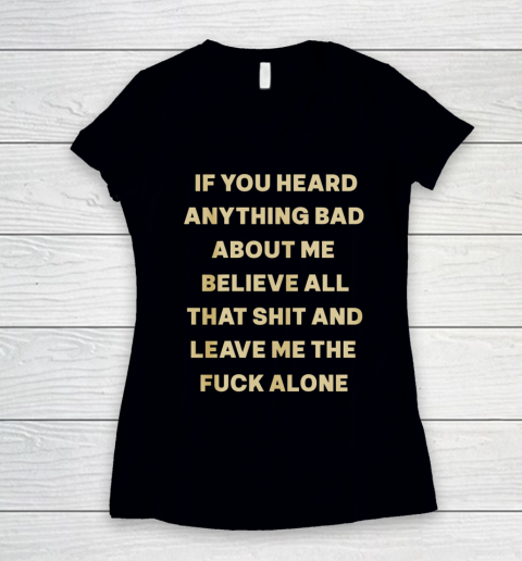 If You Heard Anything Bad About Me Believe All That Women's V-Neck T-Shirt