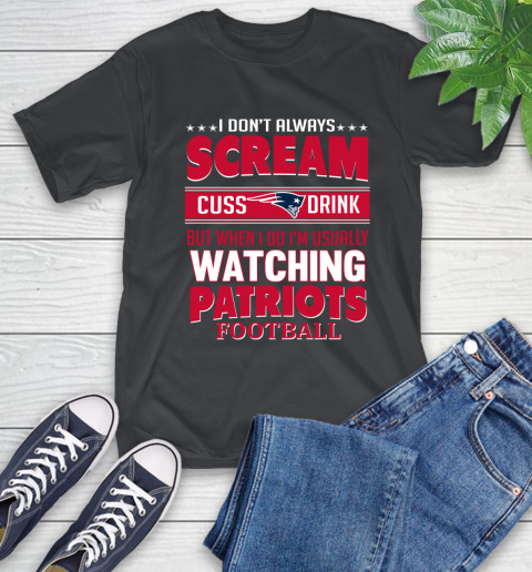 New England Patriots NFL Football I Scream Cuss Drink When I'm Watching My Team T-Shirt