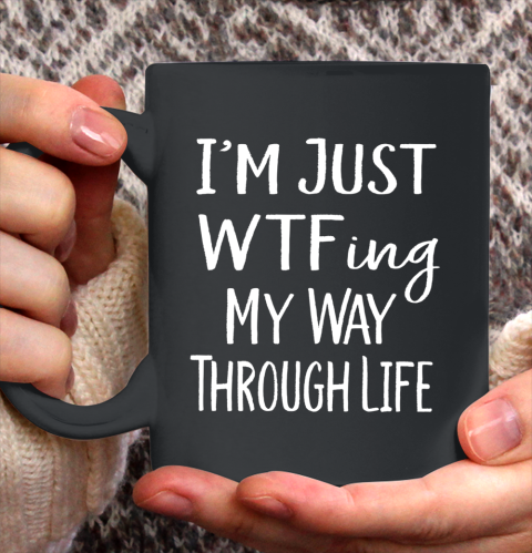 I m Just WTF ing My Way Through Life Sarcasm Ceramic Mug 11oz