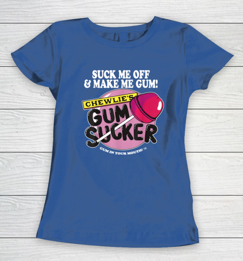 Suck Me Off And Make Me Gum Chewlie's Gum Sucker Women's T-Shirt 6