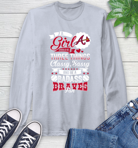 Atlanta Braves MLB Baseball A Girl Should Be Three Things Classy Sassy And A Be Badass Fan Long Sleeve T-Shirt 6