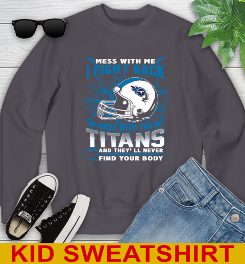NFL Football Tennessee Titans Mess With Me I Fight Back Mess With My Team And They'll Never Find Your Body Shirt Youth Sweatshirt 5