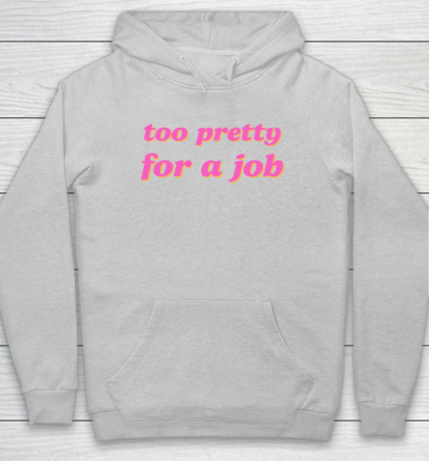 Too Pretty For A Job Hoodie 4