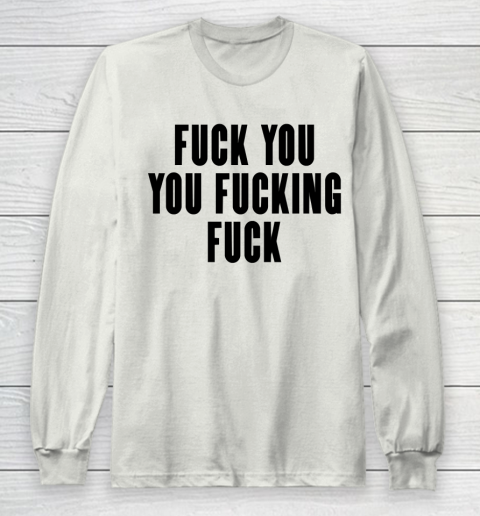 Fuck You You Fucking Fuck Long Sleeve T-Shirt 9