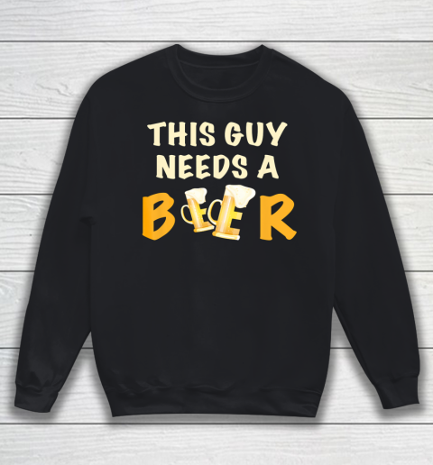 This Guy Needs A Beer T Shirt Funny Beer Drinking Sweatshirt