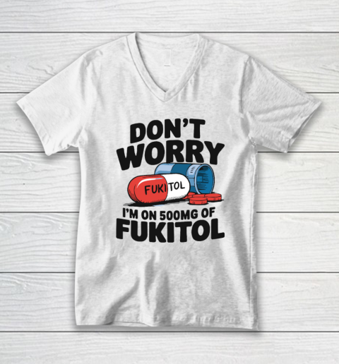 Don't Worry I'm On 500mg Of Fukitol V-Neck T-Shirt