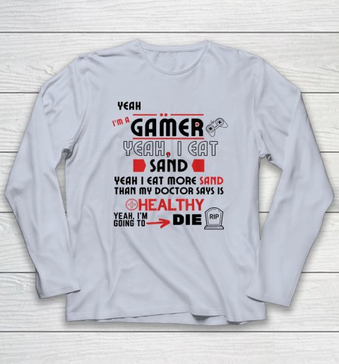Yeah I'm Gamer Shirt Yeah I Eat Sand Going To Die Long Sleeve T-Shirt 4
