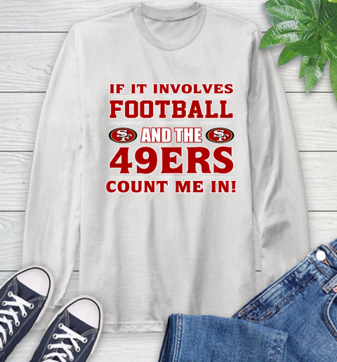 NFL If It Involves Football And The San Francisco 49ers Count Me In Sports Long Sleeve T-Shirt