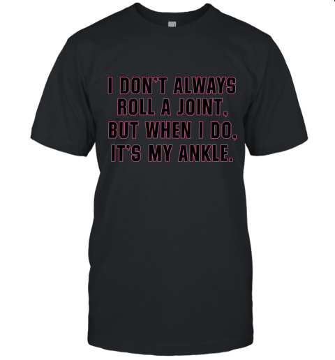 I Don't Always Roll A Joint But When I Do It's My Ankle Unisex Jersey Tee