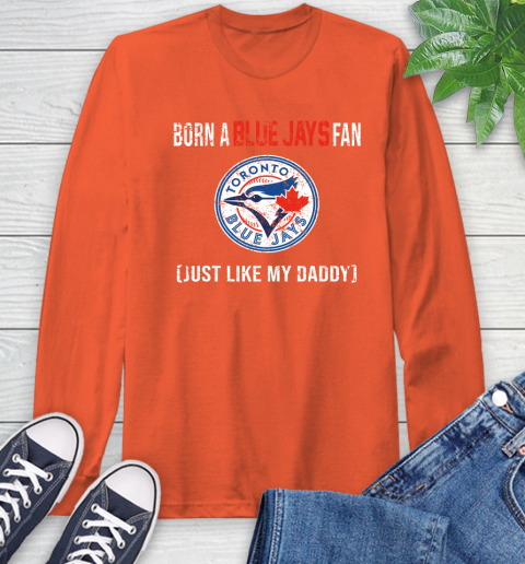MLB Baseball Toronto Blue Jays Loyal Fan Just Like My Daddy Shirt Long Sleeve T-Shirt 4