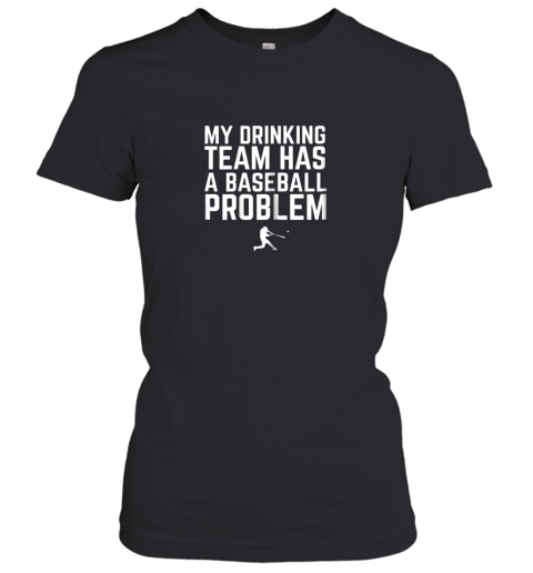 My Drinking Team Has a Baseball Problem Funny Women's T-Shirt
