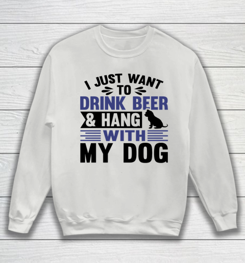 Beer Lover Funny Shirt I Just Want To Drink Beer And Hang With My Dog  Humour Funny with Black Dog Sweatshirt 3