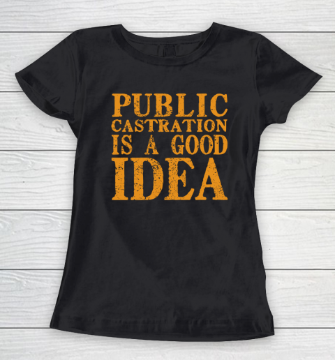 Public Castration Is A Good Idea Women's T-Shirt