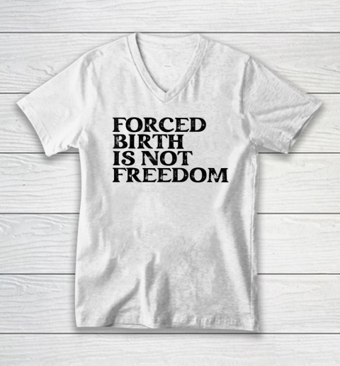 Forced Birth is not freedom Feminist Pro Choice V-Neck T-Shirt