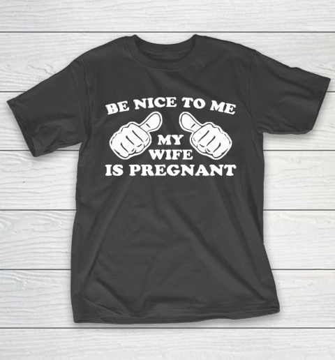 Father's Day Funny Gift Ideas Apparel  New Father  Be Nice To Me My Wife Is Pregnant T Shirt T-Shirt