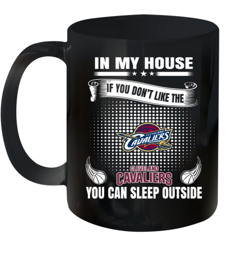 Cleveland Cavaliers NBA Basketball In My House If You Don't Like The Cavaliers You Can Sleep Outside Shirt Ceramic Mug 11oz