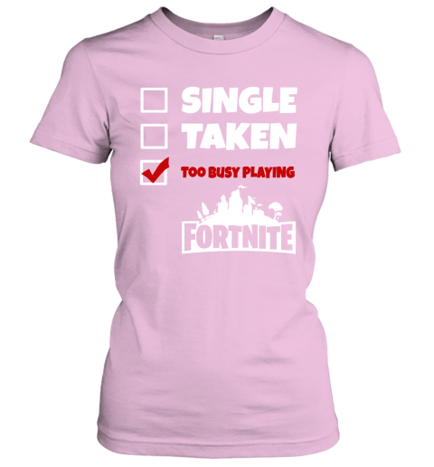 4bry single taken too busy playing fortnite battle royale shirts ladies t shirt 20 front light pink
