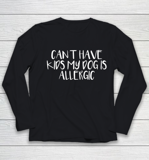 Womens Can t Have Kids My Dog Is Allergic Youth Long Sleeve