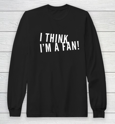 I Think I m a Fan Long Sleeve T-Shirt