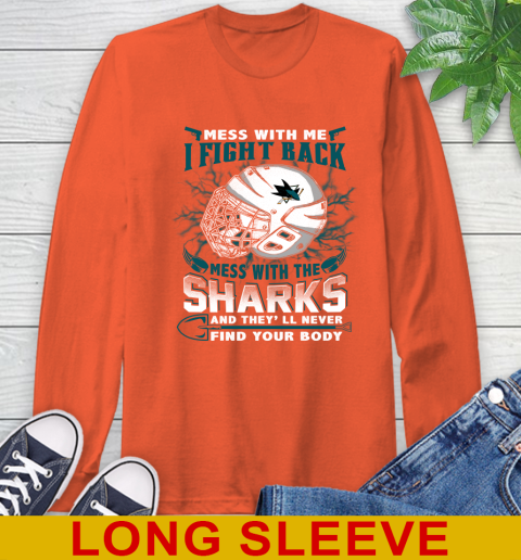 San Jose Sharks Mess With Me I Fight Back Mess With My Team And They'll Never Find Your Body Shirt Long Sleeve T-Shirt 4